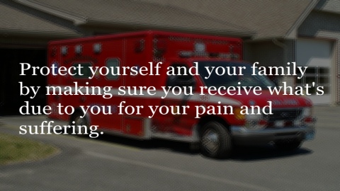 Protect yourself and your family by making sure you receive what's due to you for your pain and suffering.