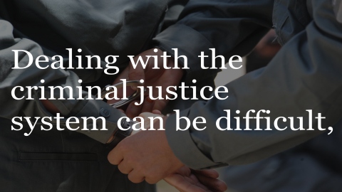 Dealing with the criminal justice system can be difficult.