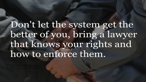 Don't let the system get the better of you, bring a lawyer that knows your rights and how to enforce them.